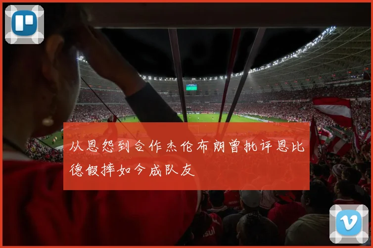 从恩怨到合作杰伦布朗曾批评恩比德假摔如今成队友