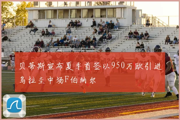 贝蒂斯宣布夏季首签以950万欧引进乌拉圭中场F伯纳尔