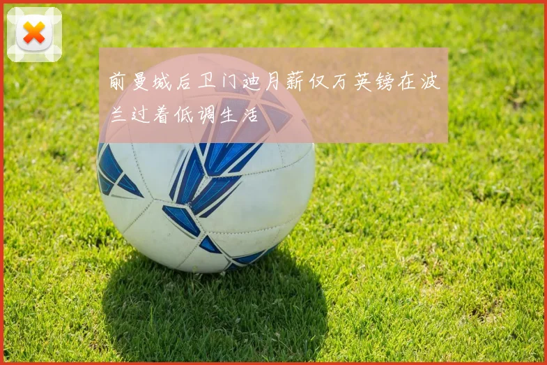 前曼城后卫门迪月薪仅万英镑在波兰过着低调生活