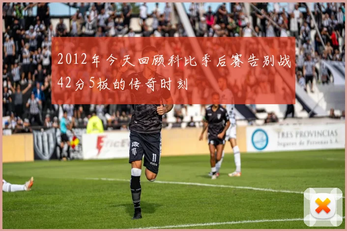 2012年今天回顾科比季后赛告别战42分5板的传奇时刻
