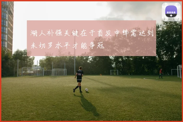 湖人补强关键在于首发中锋需达到米切罗水平才能争冠
